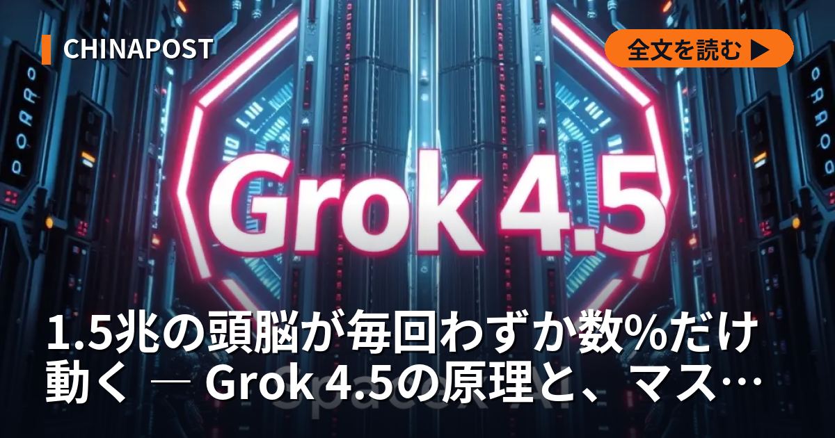 1.5兆の頭脳が毎回わずか数%だけ動く ― Grok 4.5の原理と、マスク・孫正義が挑む二つのAI基盤