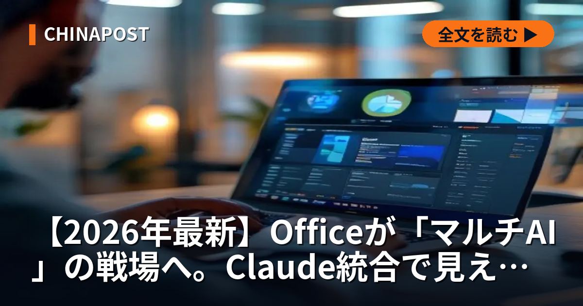 【2026年最新】Officeが「マルチAI」の戦場へ。Claude統合で見えたマイクロソフトの“脱Copilot依存”と日本の生存戦略
