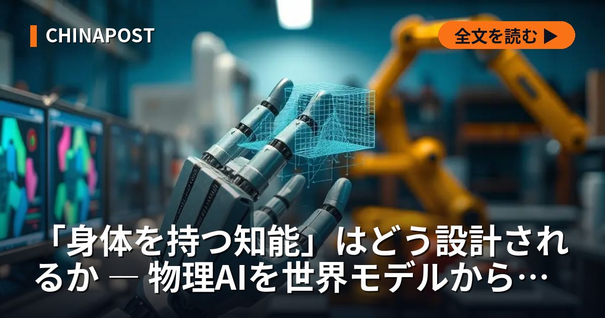 「身体を持つ知能」はどう設計されるか ― 物理AIを世界モデルからアクチュエーターまで解剖する